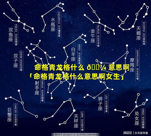 命格青龙格什么 🐼 意思啊「命格青龙格什么意思啊女生」